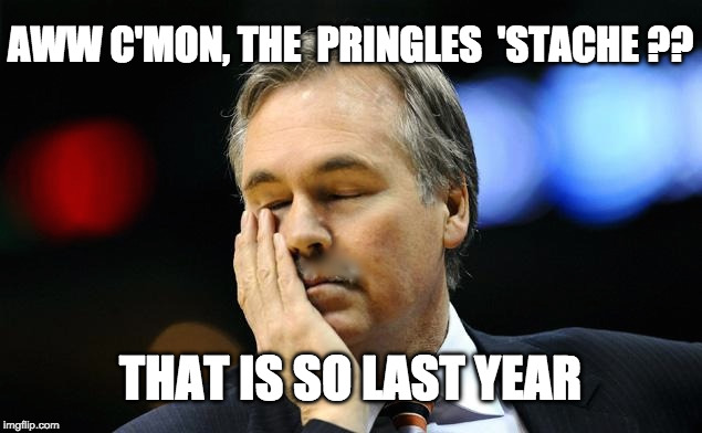 D'Antoni no 'stache | AWW C'MON, THE  PRINGLES  'STACHE ?? THAT IS SO LAST YEAR | image tagged in d'antoni no 'stache | made w/ Imgflip meme maker