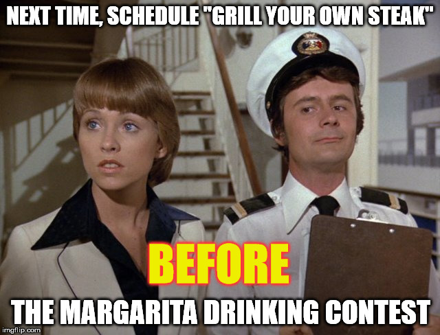 NEXT TIME, SCHEDULE "GRILL YOUR OWN STEAK" THE MARGARITA DRINKING CONTEST BEFORE | made w/ Imgflip meme maker