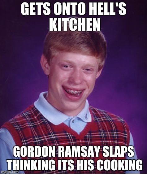 Bad Luck Brian Meme | GETS ONTO HELL'S KITCHEN; GORDON RAMSAY SLAPS THINKING ITS HIS COOKING | image tagged in memes,bad luck brian | made w/ Imgflip meme maker