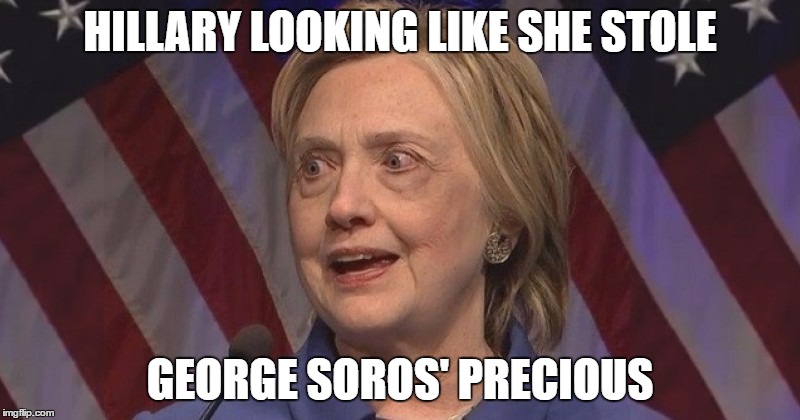 HILLARY LOOKING LIKE SHE STOLE; GEORGE SOROS' PRECIOUS | image tagged in hillary,hilllary clinton,elections,usa,america,politics | made w/ Imgflip meme maker