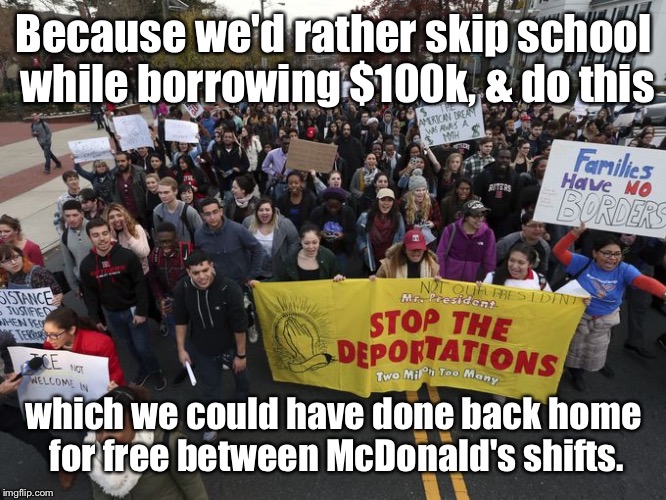 Our education is showing | Because we'd rather skip school while borrowing $100k, & do this; which we could have done back home for free between McDonald's shifts. | image tagged in memes,college protesters,student debt,home,mcdonalds | made w/ Imgflip meme maker