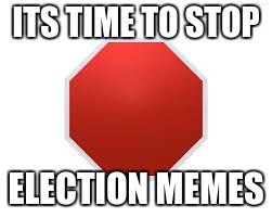 stop sign | ITS TIME TO STOP; ELECTION MEMES | image tagged in stop sign | made w/ Imgflip meme maker