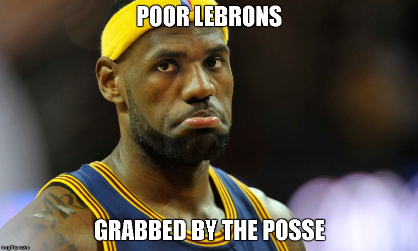 POOR LEBRONS; GRABBED BY THE POSSE | made w/ Imgflip meme maker