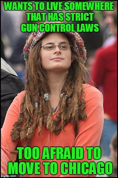 College Liberal | WANTS TO LIVE SOMEWHERE THAT HAS STRICT GUN CONTROL LAWS; TOO AFRAID TO MOVE TO CHICAGO | image tagged in memes,college liberal,gun control | made w/ Imgflip meme maker