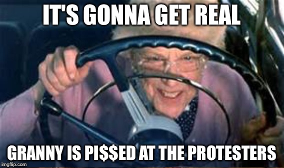 IT'S GONNA GET REAL GRANNY IS PI$$ED AT THE PROTESTERS | made w/ Imgflip meme maker