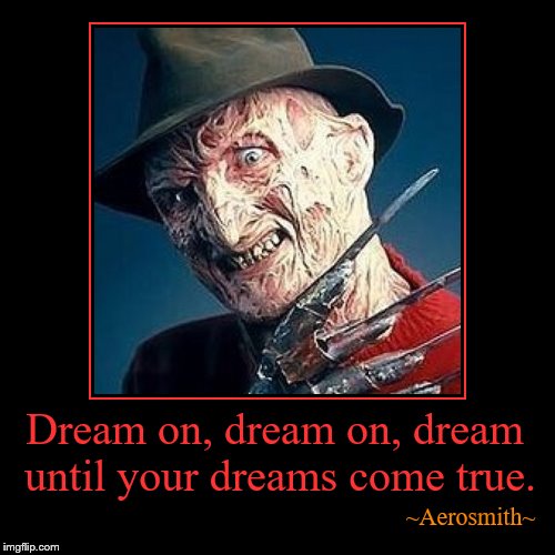 Sing with me, sing for the yearsSing for the laughter, sing for the tears | image tagged in funny,demotivationals,dreams,freddy krueger | made w/ Imgflip demotivational maker