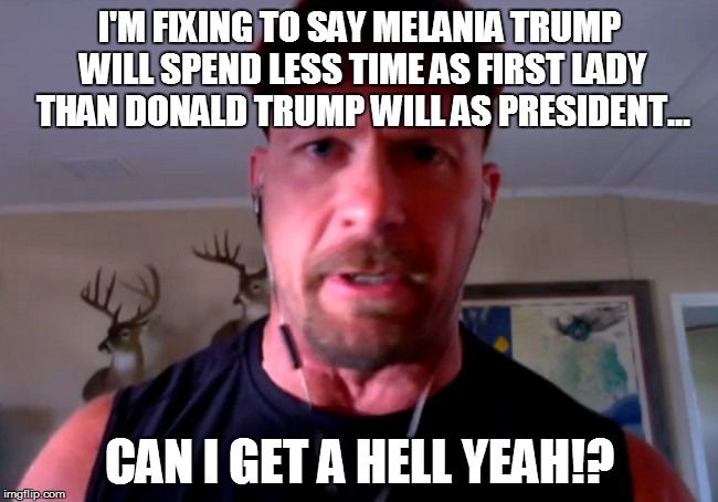 I'M FIXING TO SAY MELANIA TRUMP WILL SPEND LESS TIME AS FIRST LADY THAN DONALD TRUMP WILL AS PRESIDENT... CAN I GET A HELL YEAH!? | image tagged in stone cold's opinion | made w/ Imgflip meme maker