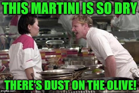 A classic M*A*S*H joke | THIS MARTINI IS SO DRY; THERE'S DUST ON THE OLIVE! | image tagged in memes,angry chef gordon ramsay | made w/ Imgflip meme maker