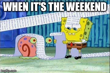 Spongebob's List | WHEN IT'S THE WEEKEND | image tagged in spongebob's list | made w/ Imgflip meme maker