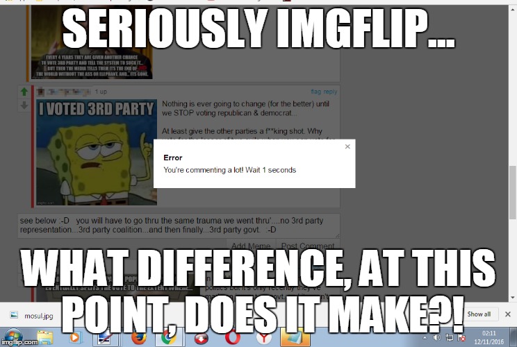 Why not just let it slide... | SERIOUSLY IMGFLIP... WHAT DIFFERENCE, AT THIS POINT, DOES IT MAKE?! | image tagged in imgflip,waiting,commenting a lot,error | made w/ Imgflip meme maker