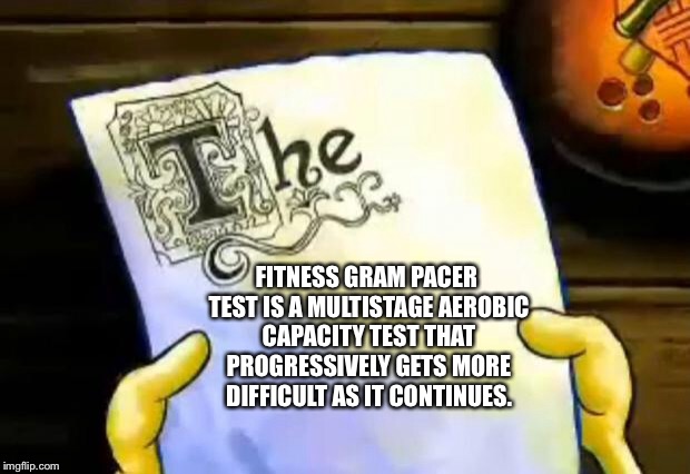 spongebob essay | FITNESS GRAM PACER TEST IS A MULTISTAGE AEROBIC CAPACITY TEST THAT PROGRESSIVELY GETS MORE DIFFICULT AS IT CONTINUES. | image tagged in spongebob essay | made w/ Imgflip meme maker