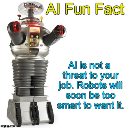 Lost In Space Robot | AI Fun Fact; AI is not a threat to your job. Robots will soon be too smart to want it. | image tagged in lost in space robot | made w/ Imgflip meme maker