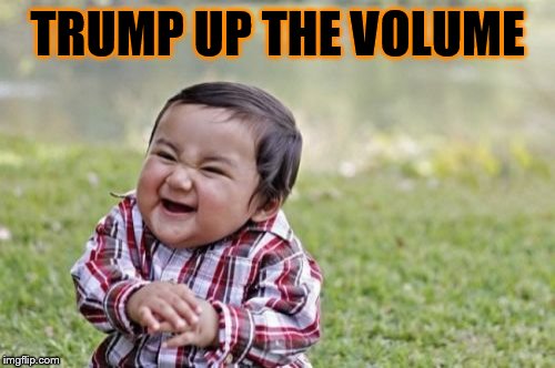 Evil Toddler Meme | TRUMP UP THE VOLUME | image tagged in memes,evil toddler | made w/ Imgflip meme maker