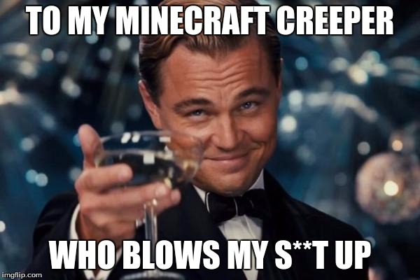 Leonardo Dicaprio Cheers | TO MY MINECRAFT CREEPER; WHO BLOWS MY S**T UP | image tagged in memes,leonardo dicaprio cheers | made w/ Imgflip meme maker