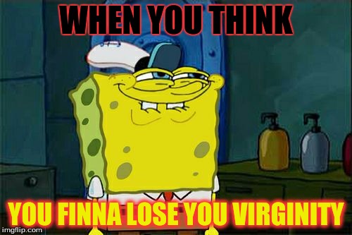 Don't You Squidward | WHEN YOU THINK; YOU FINNA LOSE YOU VIRGINITY | image tagged in memes,dont you squidward | made w/ Imgflip meme maker