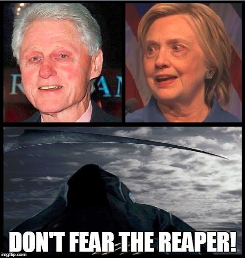 DON'T FEAR THE REAPER! | image tagged in grim reaper,hillary clinton,bill clinton,clinton foundation | made w/ Imgflip meme maker