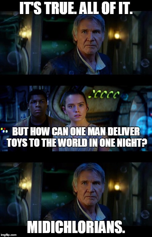 It's True All of It Han Solo | IT'S TRUE. ALL OF IT. BUT HOW CAN ONE MAN DELIVER TOYS TO THE WORLD IN ONE NIGHT? MIDICHLORIANS. | image tagged in memes,it's true all of it han solo | made w/ Imgflip meme maker