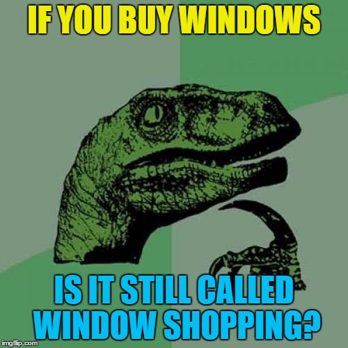 If your intention is to buy then you are actually window shopping... | IF YOU BUY WINDOWS; IS IT STILL CALLED WINDOW SHOPPING? | image tagged in memes,philosoraptor,window shopping,shopping | made w/ Imgflip meme maker