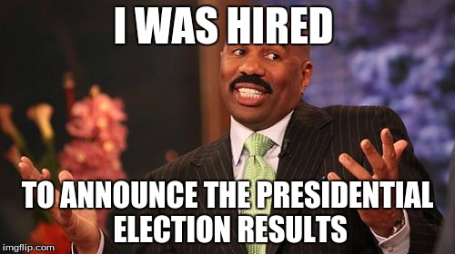 Steve Harvey | I WAS HIRED; TO ANNOUNCE THE PRESIDENTIAL ELECTION RESULTS | image tagged in memes,steve harvey | made w/ Imgflip meme maker