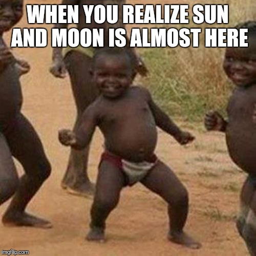 Third World Success Kid Meme | WHEN YOU REALIZE SUN AND MOON IS ALMOST HERE | image tagged in memes,third world success kid | made w/ Imgflip meme maker