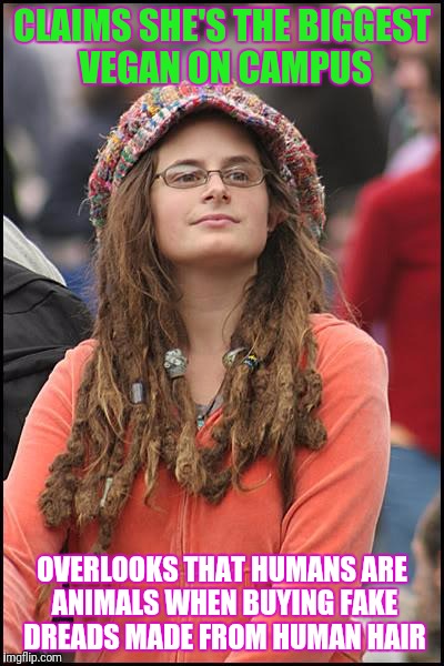 Vegan Dreadlocks | CLAIMS SHE'S THE BIGGEST VEGAN ON CAMPUS; OVERLOOKS THAT HUMANS ARE ANIMALS WHEN BUYING FAKE DREADS MADE FROM HUMAN HAIR | image tagged in memes,college liberal,retarded liberal protesters,vegans,not my president,clinton | made w/ Imgflip meme maker
