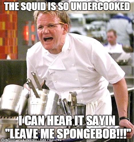 Chef Gordon Ramsay | THE SQUID IS SO UNDERCOOKED; I CAN HEAR IT SAYIN "LEAVE ME SPONGEBOB!!!" | image tagged in memes,chef gordon ramsay | made w/ Imgflip meme maker