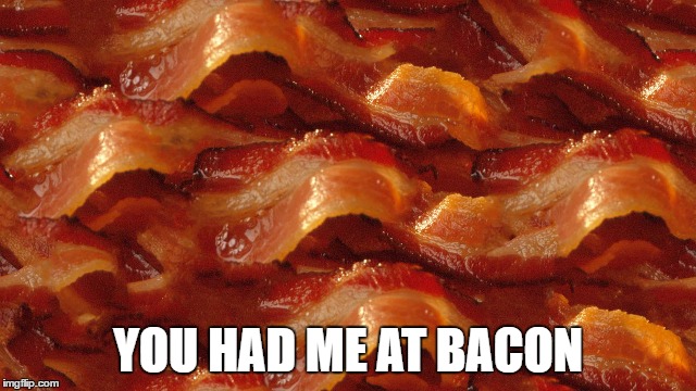 YOU HAD ME AT BACON | made w/ Imgflip meme maker