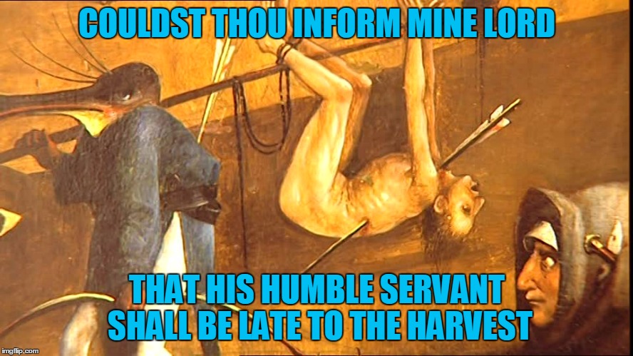 it appears I shall be indisposed for a good while | COULDST THOU INFORM MINE LORD; THAT HIS HUMBLE SERVANT SHALL BE LATE TO THE HARVEST | image tagged in memes,medieval,medieval musings,medieval memes,historical meme | made w/ Imgflip meme maker