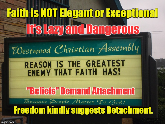 Reason > faith | Faith is NOT Elegant or Exceptional; It's Lazy and Dangerous; "Beliefs" Demand Attachment; Freedom kindly suggests Detachment. | image tagged in reason3,think,let go | made w/ Imgflip meme maker