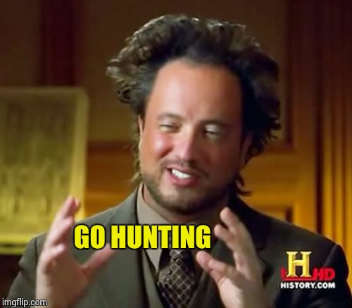 Ancient Aliens Meme | GO HUNTING | image tagged in memes,ancient aliens | made w/ Imgflip meme maker