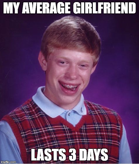 Bad Luck Brian Meme | MY AVERAGE GIRLFRIEND; LASTS 3 DAYS | image tagged in memes,bad luck brian | made w/ Imgflip meme maker