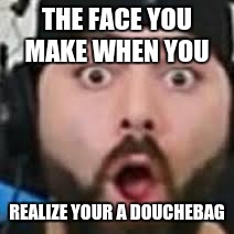 keemstar | THE FACE YOU MAKE WHEN YOU; REALIZE YOUR A DOUCHEBAG | image tagged in keemstar | made w/ Imgflip meme maker