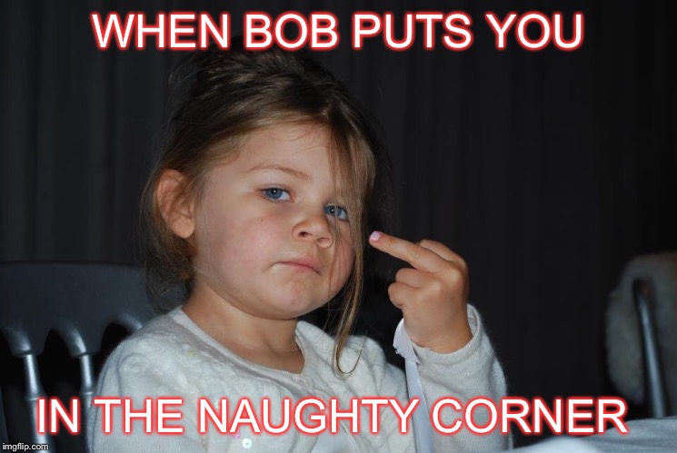 Naughty corner | WHEN BOB PUTS YOU; IN THE NAUGHTY CORNER | image tagged in naughty corner | made w/ Imgflip meme maker