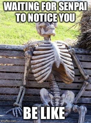 Waiting Skeleton | WAITING FOR SENPAI TO NOTICE YOU; BE LIKE | image tagged in memes,waiting skeleton | made w/ Imgflip meme maker