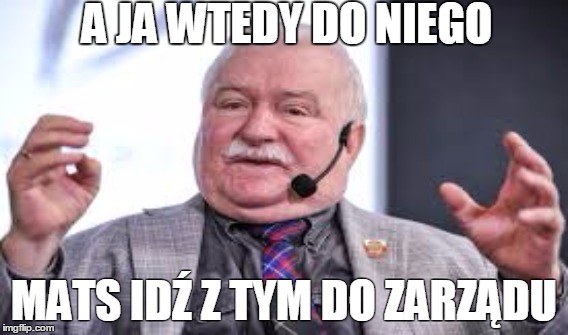 A JA WTEDY DO NIEGO; MATS IDŹ Z TYM DO ZARZĄDU | made w/ Imgflip meme maker