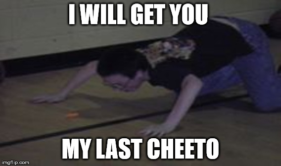 My Last Cheeto Meme | I WILL GET YOU; MY LAST CHEETO | image tagged in cheetos | made w/ Imgflip meme maker