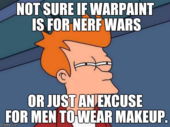 Futurama Fry Meme | NOT SURE IF WARPAINT IS FOR NERF WARS; OR JUST AN EXCUSE FOR MEN TO WEAR MAKEUP. | image tagged in memes,futurama fry | made w/ Imgflip meme maker