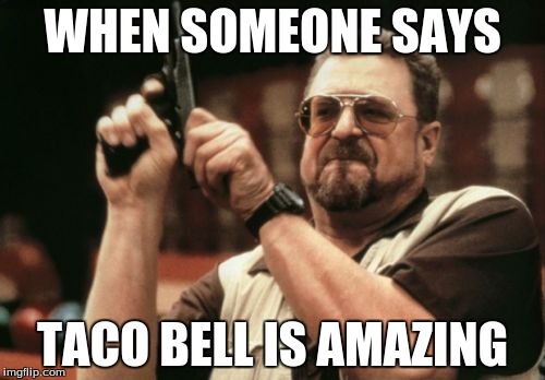 Am I The Only One Around Here Meme | WHEN SOMEONE SAYS; TACO BELL IS AMAZING | image tagged in memes,am i the only one around here | made w/ Imgflip meme maker