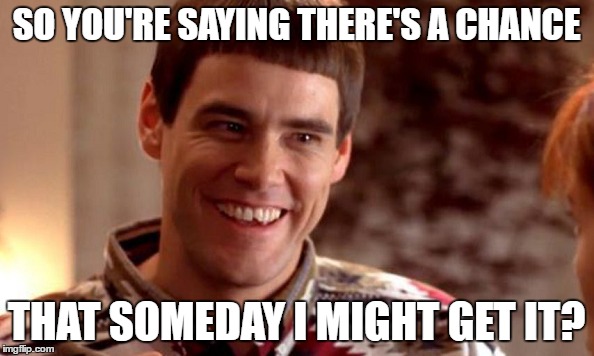 SO YOU'RE SAYING THERE'S A CHANCE THAT SOMEDAY I MIGHT GET IT? | made w/ Imgflip meme maker