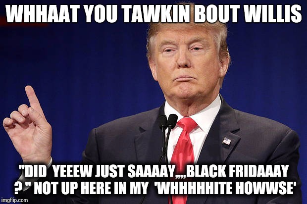 black fridays are here to stay | WHHAAT YOU TAWKIN BOUT WILLIS; "DID  YEEEW JUST SAAAAY,,,,BLACK FRIDAAAY ? "
NOT UP HERE IN MY  'WHHHHHITE HOWWSE' | image tagged in instagram,facebook | made w/ Imgflip meme maker