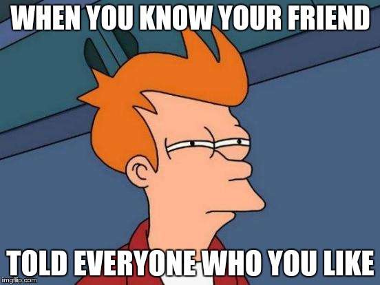 Futurama Fry | WHEN YOU KNOW YOUR FRIEND; TOLD EVERYONE WHO YOU LIKE | image tagged in memes,futurama fry | made w/ Imgflip meme maker