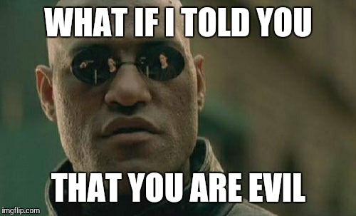 Matrix Morpheus Meme | WHAT IF I TOLD YOU THAT YOU ARE EVIL | image tagged in memes,matrix morpheus | made w/ Imgflip meme maker