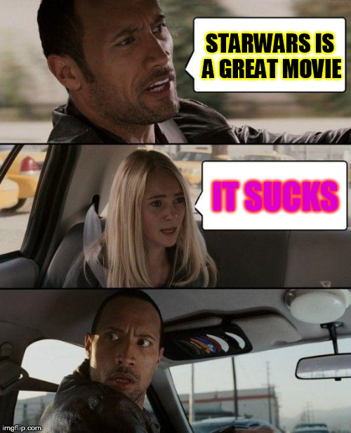 The Rock Driving Meme | STARWARS IS A GREAT MOVIE; IT SUCKS | image tagged in memes,the rock driving | made w/ Imgflip meme maker