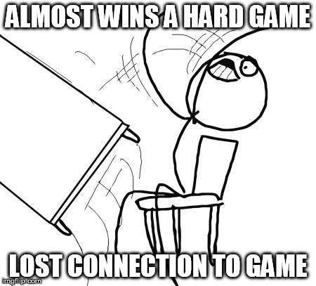 Table Flip Guy | ALMOST WINS A HARD GAME; LOST CONNECTION TO GAME | image tagged in memes,table flip guy | made w/ Imgflip meme maker
