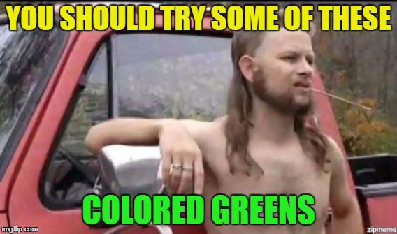 YOU SHOULD TRY SOME OF THESE COLORED GREENS | made w/ Imgflip meme maker