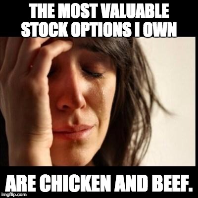 Sad girl meme | THE MOST VALUABLE STOCK OPTIONS I OWN; ARE CHICKEN AND BEEF. | image tagged in sad girl meme | made w/ Imgflip meme maker