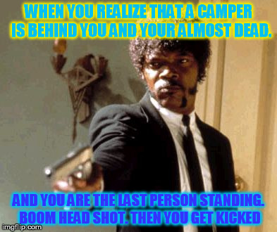 Say That Again I Dare You Meme | WHEN YOU REALIZE THAT A CAMPER  IS BEHIND YOU AND YOUR ALMOST DEAD. AND YOU ARE THE LAST PERSON STANDING. BOOM HEAD SHOT. THEN YOU GET KICKED | image tagged in memes,say that again i dare you | made w/ Imgflip meme maker