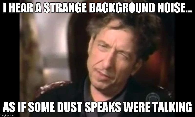 Disgusted Dylan | I HEAR A STRANGE BACKGROUND NOISE... AS IF SOME DUST SPEAKS WERE TALKING | image tagged in disgusted dylan | made w/ Imgflip meme maker