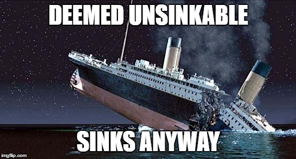 Titanic | DEEMED UNSINKABLE; SINKS ANYWAY | image tagged in titanic | made w/ Imgflip meme maker