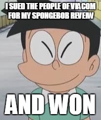 richkidftw | I SUED THE PEOPLE OF VIACOM FOR MY SPONGEBOB REVEIW; AND WON | image tagged in richkidftw | made w/ Imgflip meme maker